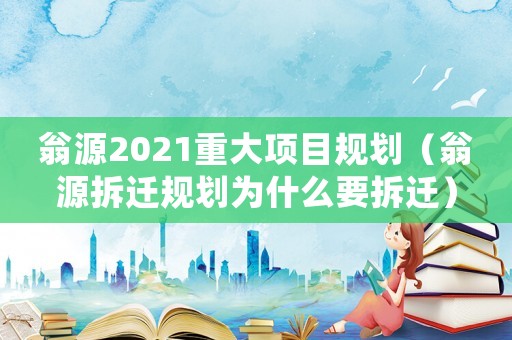 翁源2021重大項(xiàng)目規(guī)劃（翁源拆遷規(guī)劃為什么要拆遷）