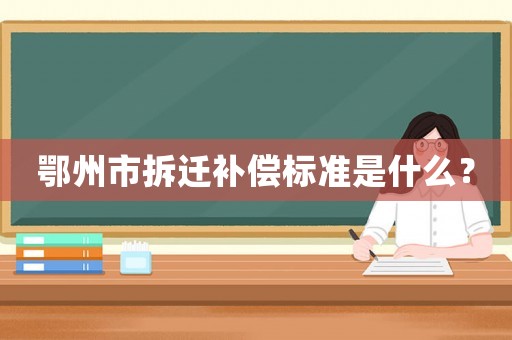 鄂州市拆遷補償標(biāo)準(zhǔn)是什么？