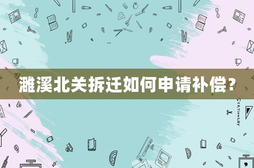 濉溪北關(guān)拆遷如何申請(qǐng)補(bǔ)償？