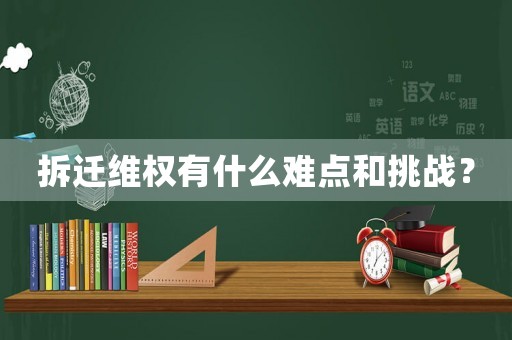 拆遷維權(quán)有什么難點和挑戰(zhàn)？