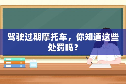 駕駛過(guò)期摩托車，你知道這些處罰嗎？