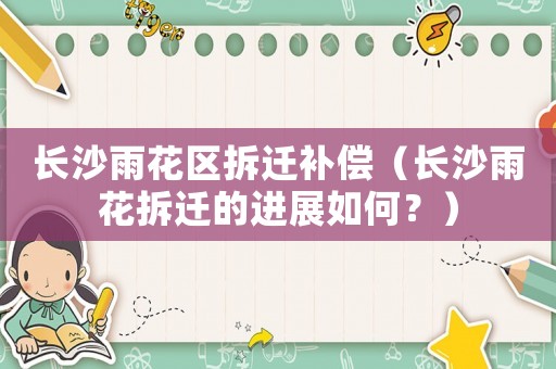 長沙雨花區(qū)拆遷補償（長沙雨花拆遷的進展如何？）