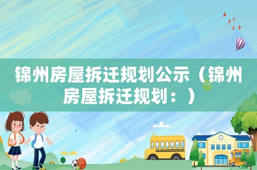 錦州房屋拆遷規(guī)劃公示（錦州房屋拆遷規(guī)劃：）