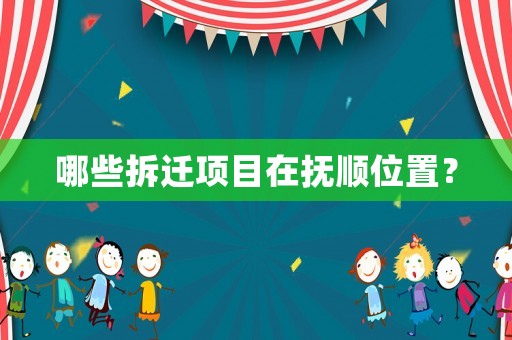 哪些拆遷項(xiàng)目在撫順位置？