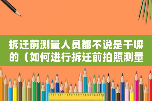 拆遷前測量人員都不說是干嘛的（如何進(jìn)行拆遷前拍照測量？）