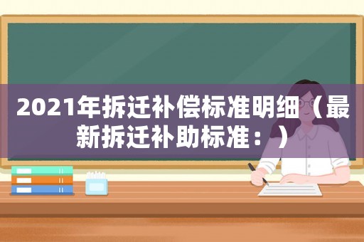 2021年拆遷補(bǔ)償標(biāo)準(zhǔn)明細(xì)（最新拆遷補(bǔ)助標(biāo)準(zhǔn)：）