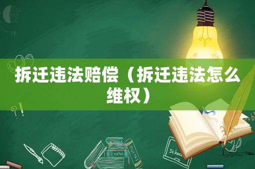 拆遷違法賠償（拆遷違法怎么維權(quán)）