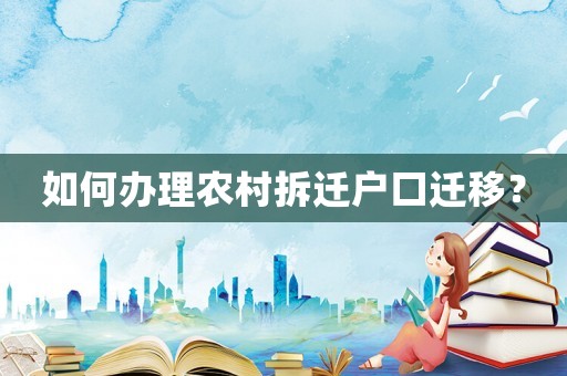 如何辦理農(nóng)村拆遷戶口遷移？