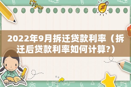 2022年9月拆遷貸款利率（拆遷后貸款利率如何計(jì)算?）