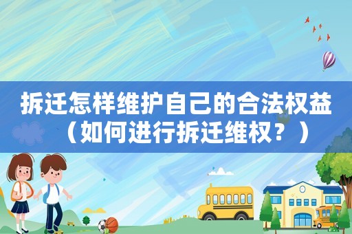 拆遷怎樣維護自己的合法權(quán)益（如何進行拆遷維權(quán)？）