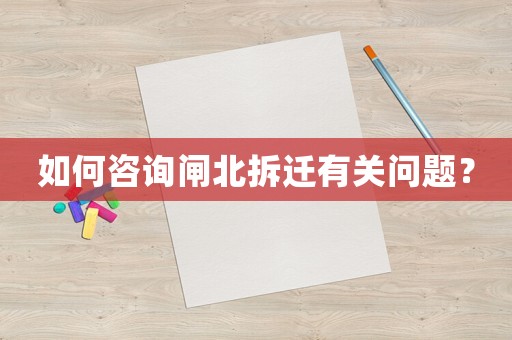 如何咨詢閘北拆遷有關(guān)問題？