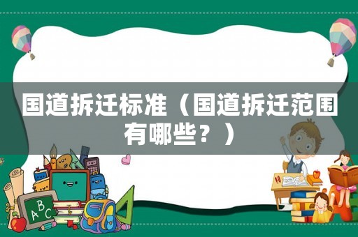 國(guó)道拆遷標(biāo)準(zhǔn)（國(guó)道拆遷范圍有哪些？）