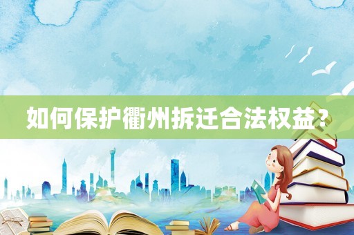 如何保護(hù)衢州拆遷合法權(quán)益？
