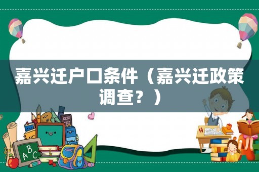 嘉興遷戶口條件（嘉興遷政策調(diào)查？）