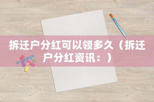 拆遷戶分紅可以領(lǐng)多久（拆遷戶分紅資訊：）