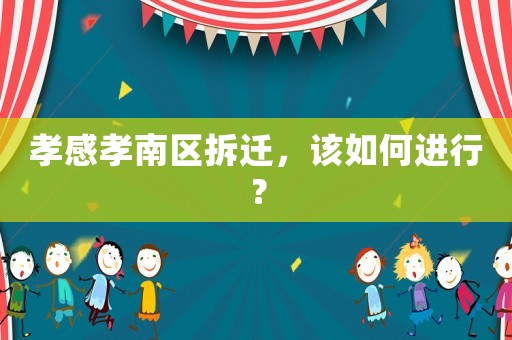 孝感孝南區(qū)拆遷，該如何進行？