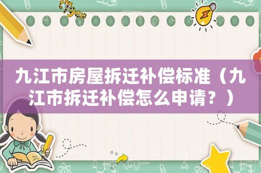 九江市房屋拆遷補償標(biāo)準(zhǔn)（九江市拆遷補償怎么申請？）