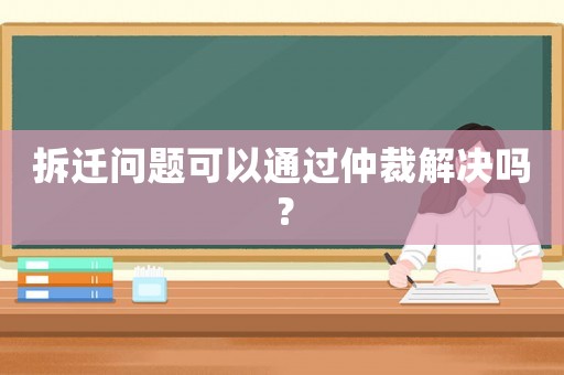 拆遷問(wèn)題可以通過(guò)仲裁解決嗎？