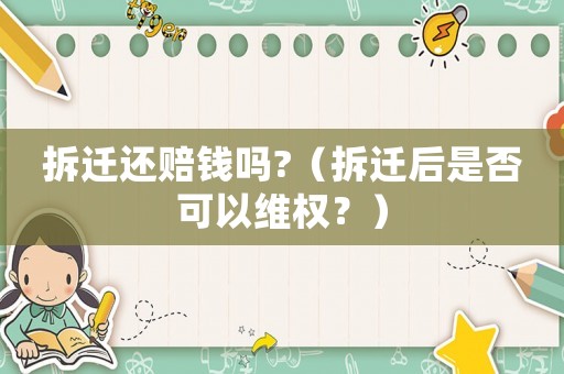 拆遷還賠錢嗎?（拆遷后是否可以維權(quán)？）