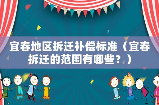 宜春地區(qū)拆遷補償標準（宜春拆遷的范圍有哪些？）