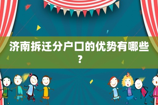 濟(jì)南拆遷分戶口的優(yōu)勢有哪些？