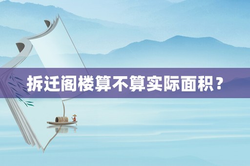 拆遷閣樓算不算實(shí)際面積？
