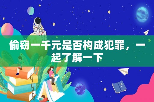 偷竊一千元是否構(gòu)成犯罪，一起了解一下