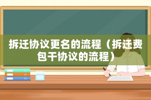 拆遷協(xié)議更名的流程（拆遷費包干協(xié)議的流程）