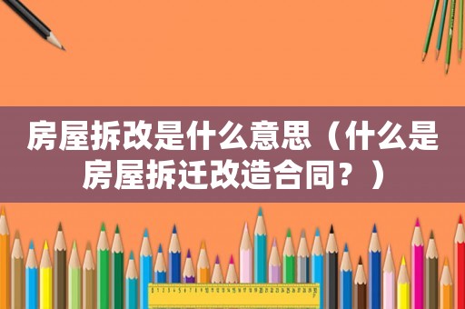 房屋拆改是什么意思（什么是房屋拆遷改造合同？）