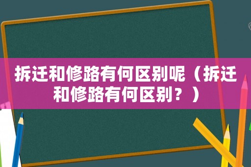 拆遷和修路有何區(qū)別呢（拆遷和修路有何區(qū)別？）