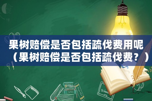 果樹賠償是否包括疏伐費用呢（果樹賠償是否包括疏伐費？）