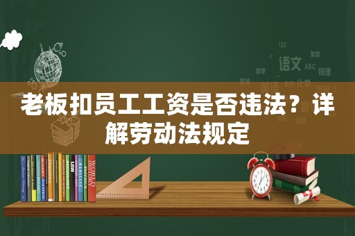 老板扣員工工資是否違法？詳解勞動法規(guī)定