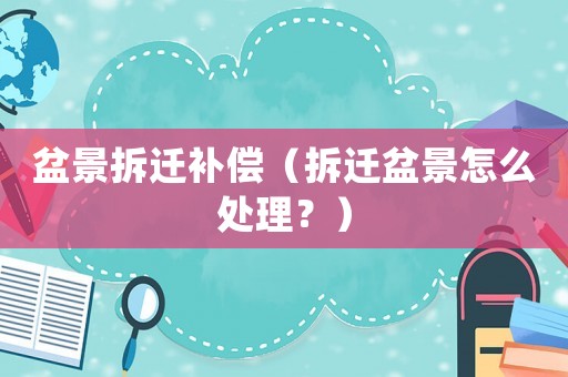 盆景拆遷補(bǔ)償（拆遷盆景怎么處理？）