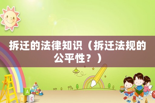 拆遷的法律知識（拆遷法規(guī)的公平性？）