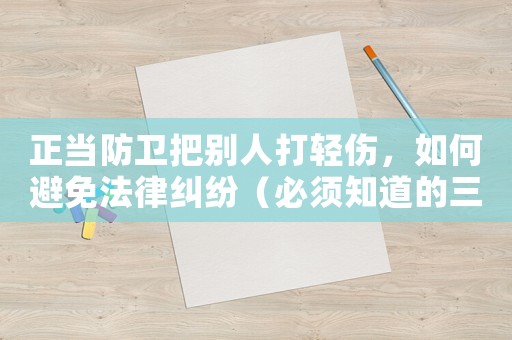 正當(dāng)防衛(wèi)把別人打輕傷，如何避免法律糾紛（必須知道的三個(gè)關(guān)鍵點(diǎn)）