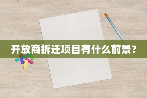 開放商拆遷項目有什么前景？