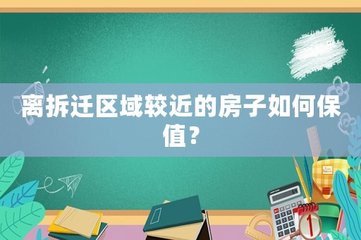 離拆遷區(qū)域較近的房子如何保值？
