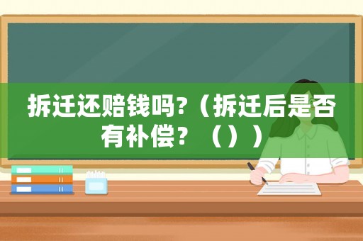 拆遷還賠錢嗎?（拆遷后是否有補(bǔ)償？（））