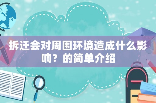 拆遷會(huì)對(duì)周圍環(huán)境造成什么影響？的簡(jiǎn)單介紹