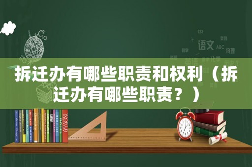 拆遷辦有哪些職責(zé)和權(quán)利（拆遷辦有哪些職責(zé)？）