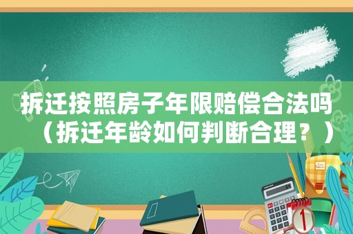拆遷按照房子年限賠償合法嗎（拆遷年齡如何判斷合理？）