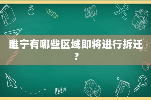 睢寧有哪些區(qū)域即將進(jìn)行拆遷？