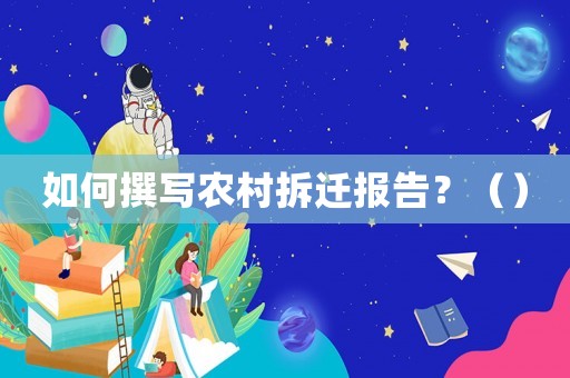 如何撰寫(xiě)農(nóng)村拆遷報(bào)告？（）