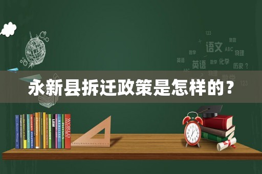 永新縣拆遷政策是怎樣的？