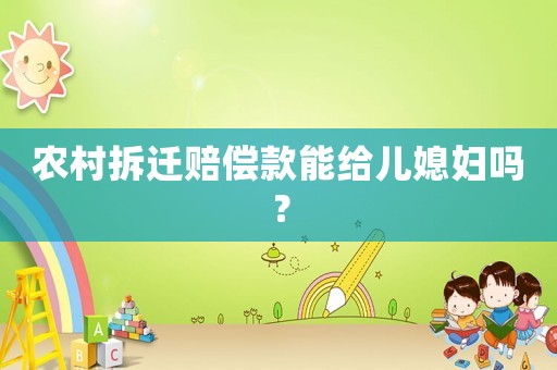 農(nóng)村拆遷賠償款能給兒媳婦嗎？