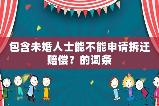 包含未婚人士能不能申請(qǐng)拆遷賠償？的詞條