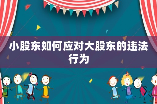 小股東如何應對大股東的違法行為