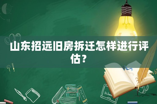 山東招遠(yuǎn)舊房拆遷怎樣進(jìn)行評(píng)估？