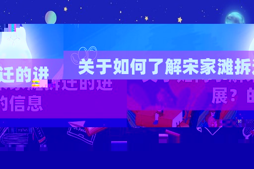 關(guān)于如何了解宋家灘拆遷的進(jìn)展？的信息