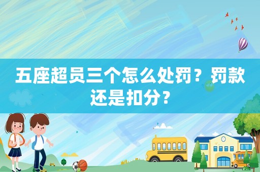 五座超員三個怎么處罰？罰款還是扣分？